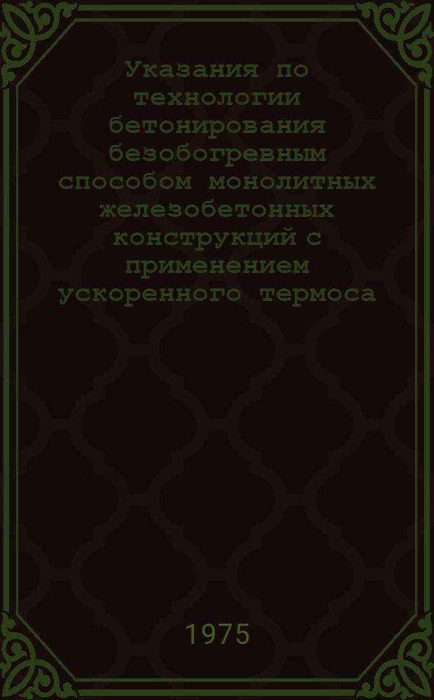 Указания по технологии бетонирования безобогревным способом монолитных железобетонных конструкций с применением ускоренного термоса. ВСН-115 - 75