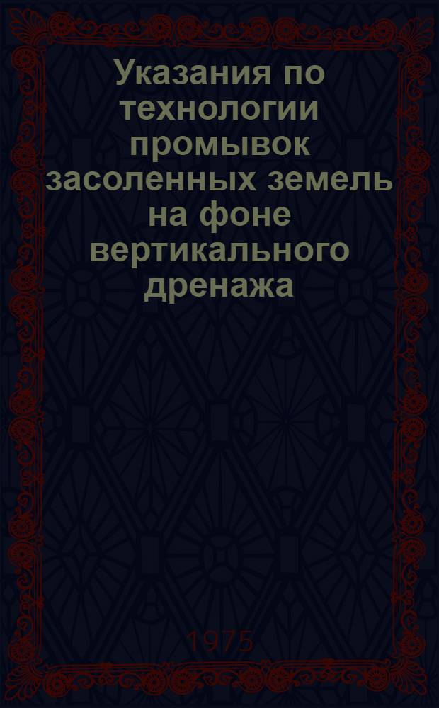 Указания по технологии промывок засоленных земель на фоне вертикального дренажа : Утв. 7.XII.1973 г