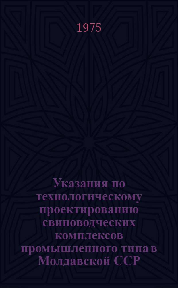 Указания по технологическому проектированию свиноводческих комплексов промышленного типа в Молдавской ССР : Утв. Науч.-техн. советом М-ва сел. хоз-ва МССР 1/XI 1974 г.