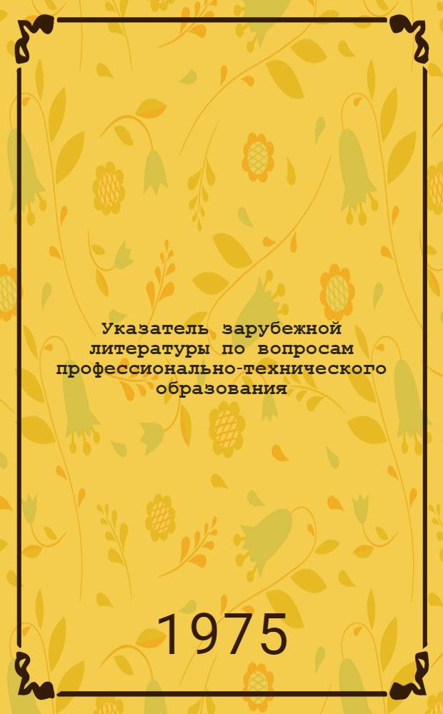 Указатель зарубежной литературы по вопросам профессионально-технического образования : Аннот. библиогр. указ