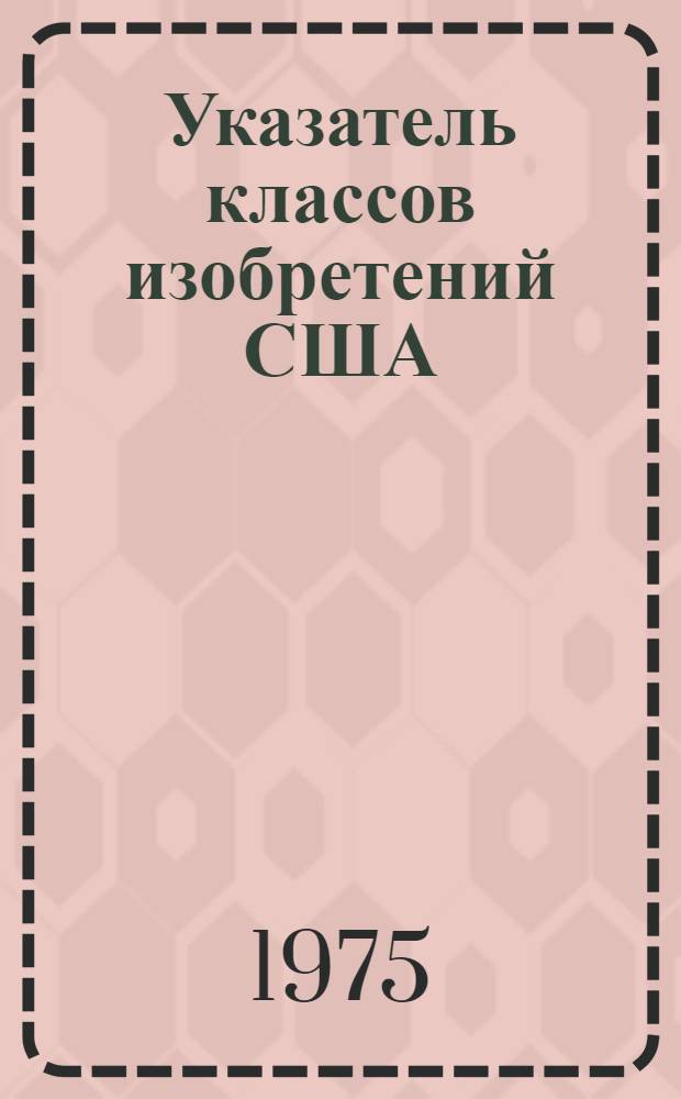 [Указатель классов изобретений США : Перечень рубрик] Изм. и доп. ... Т. 1