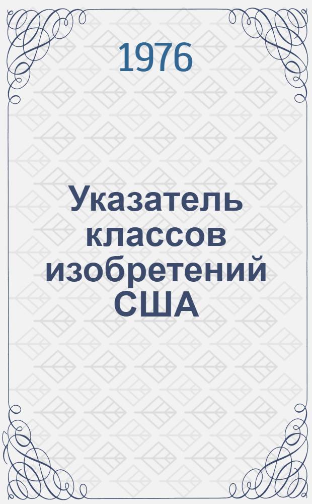[Указатель классов изобретений США : Перечень рубрик] Изм. и доп. ... ... за 1974 г.
