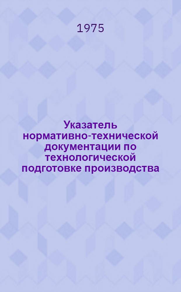 Указатель нормативно-технической документации по технологической подготовке производства (ОСТ, РТМ, ПИ, ТР) : Ч. 1