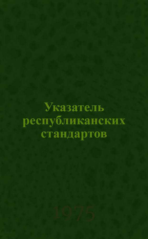 Указатель республиканских стандартов (РСТ РСФСР) и республиканских технических условий (РТУ РСФСР) : По состоянию на 1 / I 1975 г