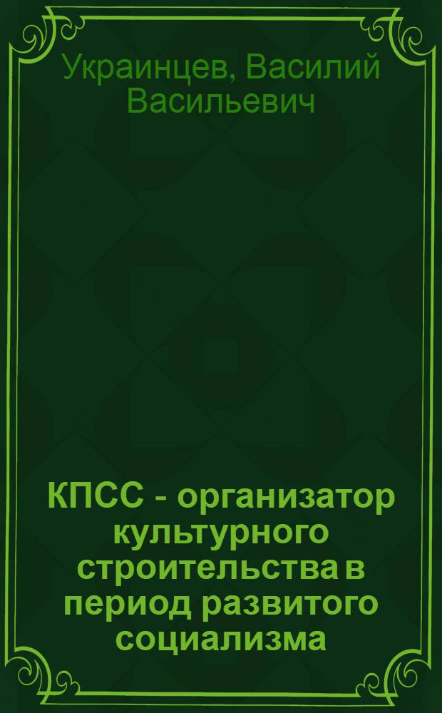 КПСС - организатор культурного строительства в период развитого социализма : Спецкурс по истории КПСС для студентов ВУЗов