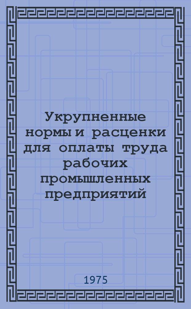 Укрупненные нормы и расценки для оплаты труда рабочих промышленных предприятий : Сб. 1