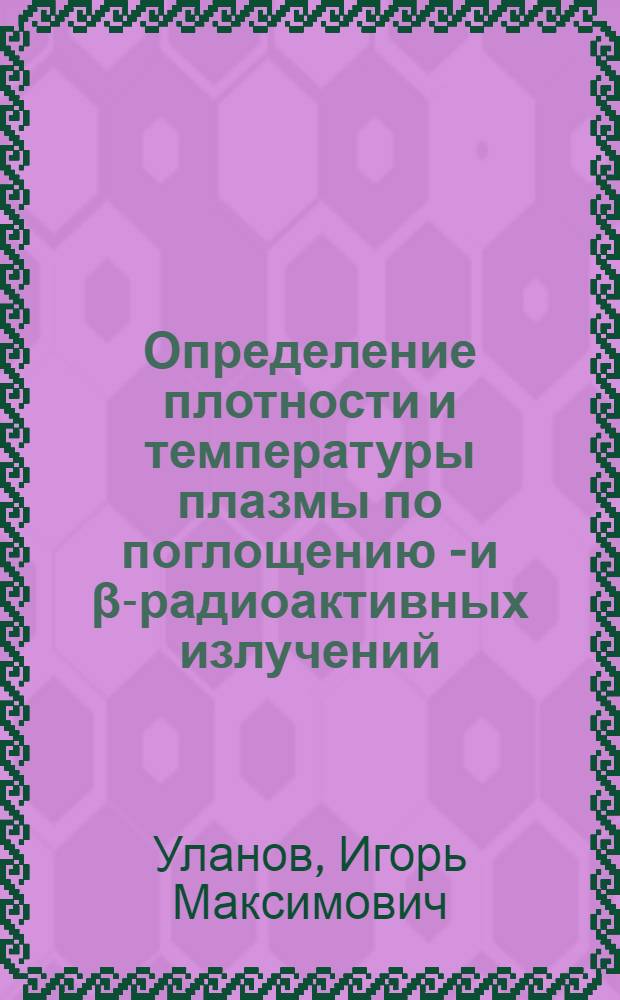 Определение плотности и температуры плазмы по поглощению γ- и β-радиоактивных излучений : Автореф. дис. на соиск. учен. степени к. т. н