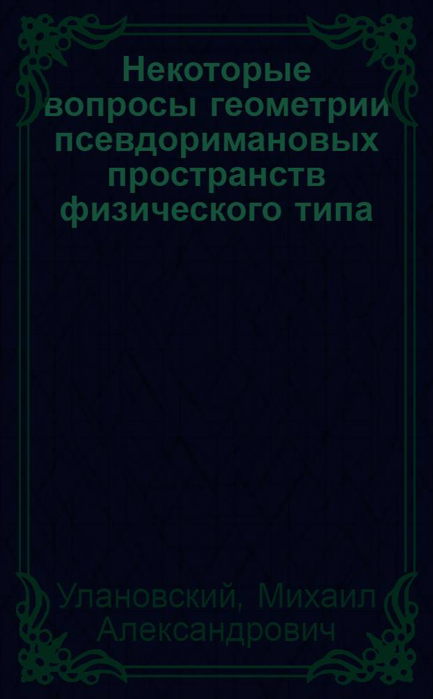 Некоторые вопросы геометрии псевдоримановых пространств физического типа : Автореф. дис. на соиск. учен. степени д-ра физ.-мат. наук : (01.01.04)