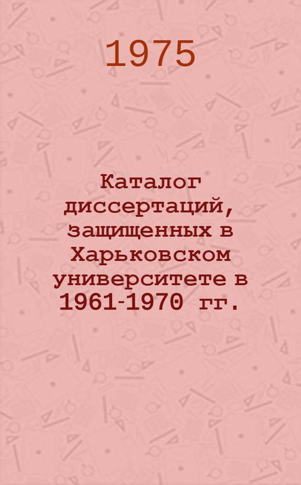 Каталог диссертаций, защищенных в Харьковском университете в 1961-1970 гг.
