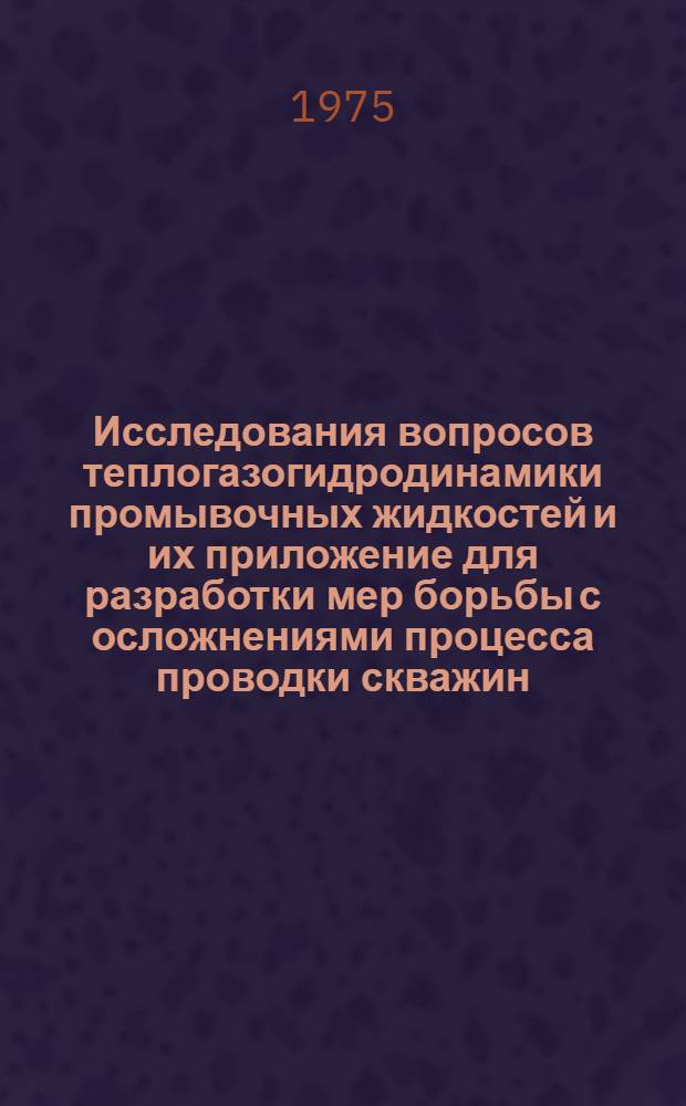Исследования вопросов теплогазогидродинамики промывочных жидкостей и их приложение для разработки мер борьбы с осложнениями процесса проводки скважин : Автореф. дис. на соиск. учен. степени д-ра техн. наук : (05.15.10)
