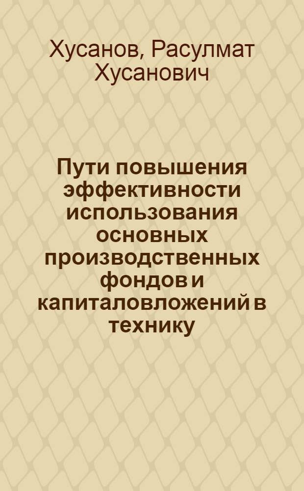 Пути повышения эффективности использования основных производственных фондов и капиталовложений в технику : (На примере хлопководч. совхозов Сырдарьин. обл.) : Автореф. дис. на соиск. учен. степени канд. экон. наук : (08.00.08)