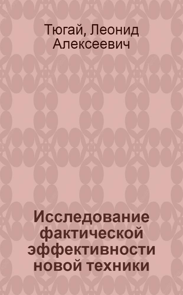 Исследование фактической эффективности новой техники : (На примере текстильной пром-сти) : Автореф. дис. на соиск. учен. степени канд. экон. наук : (08.00.05)
