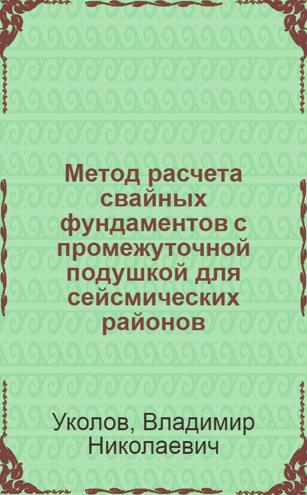 Метод расчета свайных фундаментов с промежуточной подушкой для сейсмических районов : Автореф. дис. на соиск. учен. степени канд. техн. наук : (05.23.02)