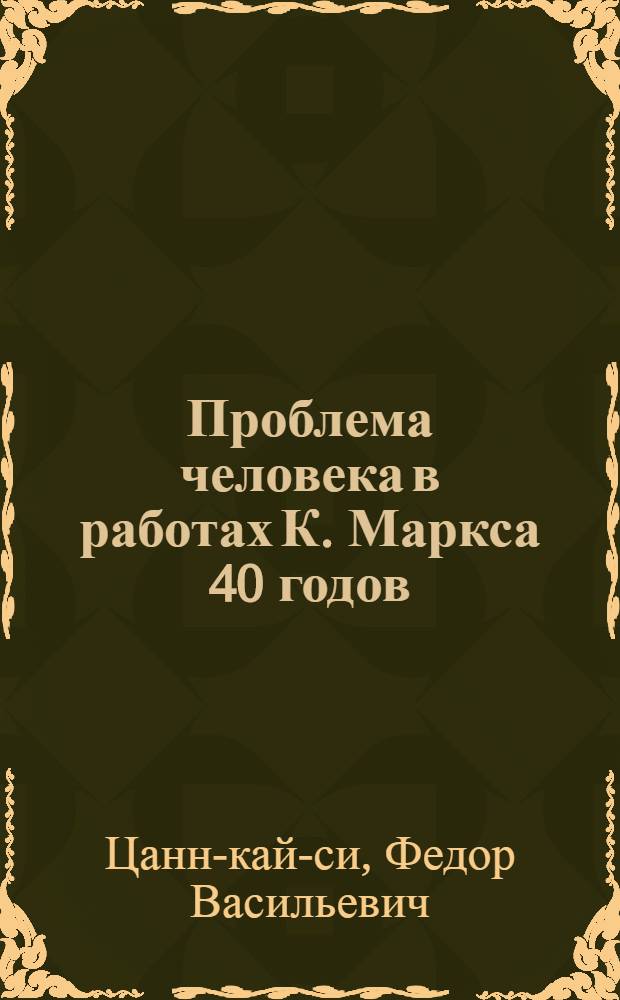 Проблема человека в работах К. Маркса 40 годов : Автореф. дис. на соиск. учен. степени д-ра филос. наук : (09.00.03)