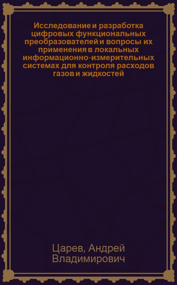Исследование и разработка цифровых функциональных преобразователей и вопросы их применения в локальных информационно-измерительных системах для контроля расходов газов и жидкостей : Автореф. дис. на соиск. учен. степени канд. техн. наук : (05.11.16)