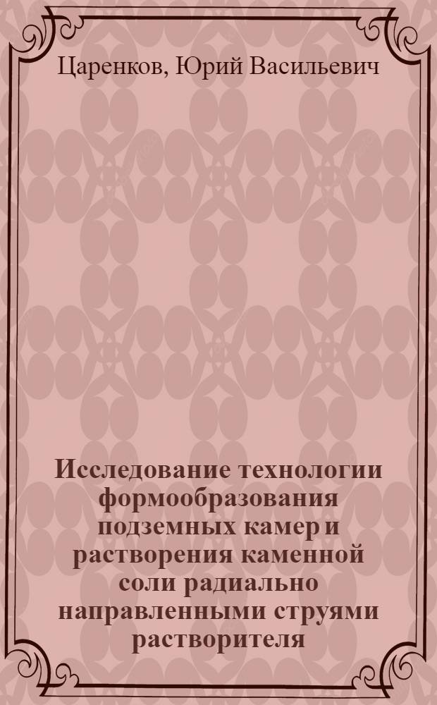 Исследование технологии формообразования подземных камер и растворения каменной соли радиально направленными струями растворителя : Автореф. дис. на соиск. учен. степени канд. техн. наук : (05.15.02)