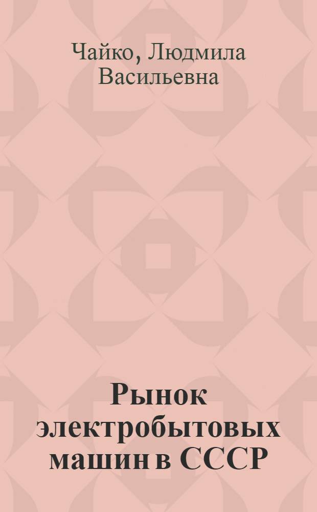 Рынок электробытовых машин в СССР : Автореф. дис. на соиск. учен. степени канд. экон. наук : (08.00.05)