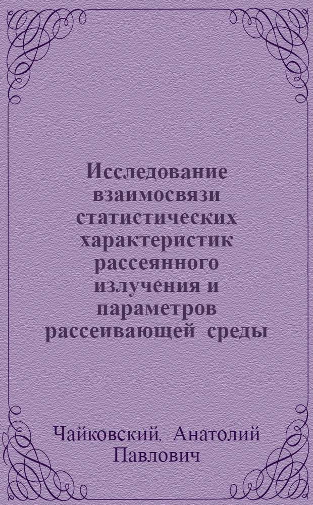 Исследование взаимосвязи статистических характеристик рассеянного излучения и параметров рассеивающей среды : Автореф. дис. на соиск. учен. степени канд. физ.-мат. наук : (01.04.05)