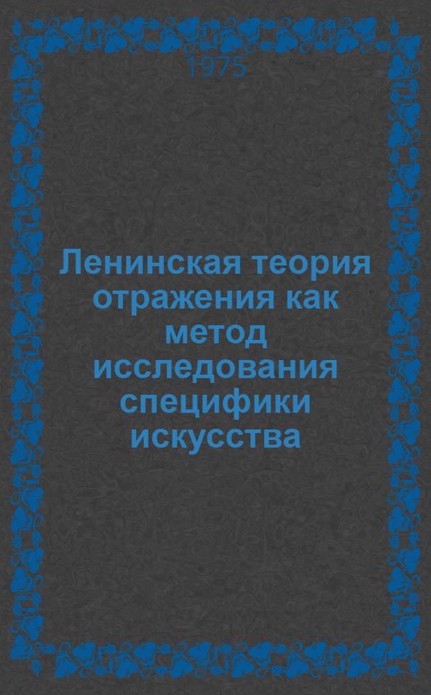 Ленинская теория отражения как метод исследования специфики искусства : Автореф. дис. на соиск. учен. степени канд. филос. наук : (09.00.01)