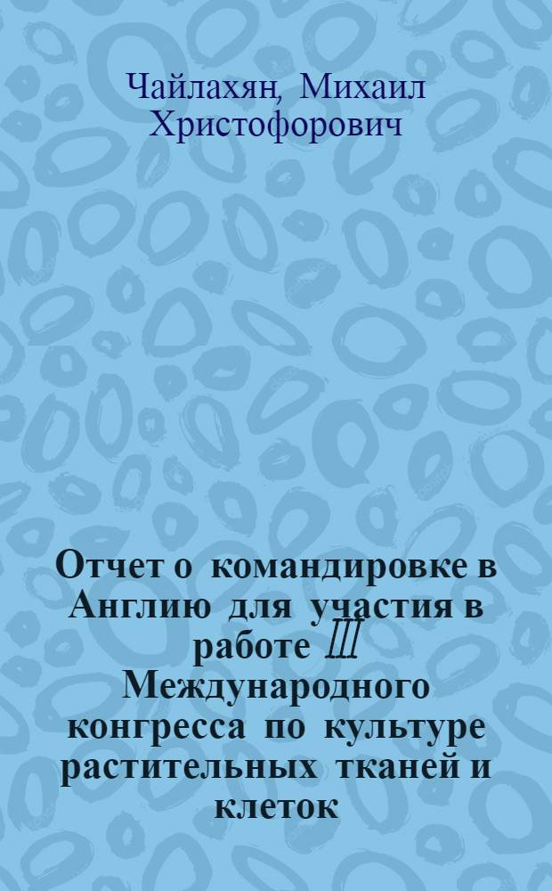 Отчет о командировке в Англию [для участия в работе III Международного конгресса по культуре растительных тканей и клеток. Лейстер. 21-26 июля 1974 г.]