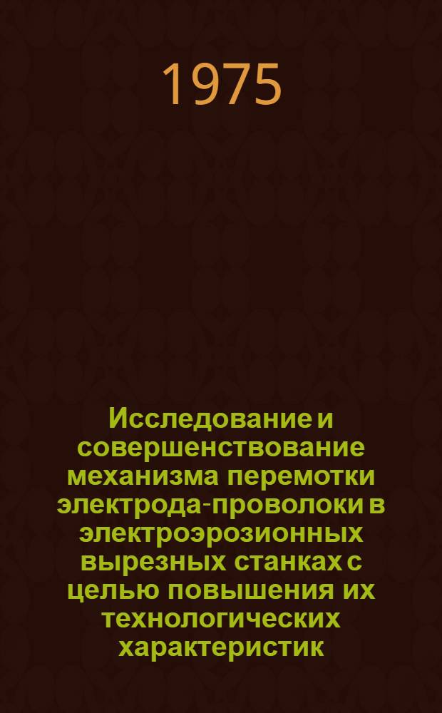 Исследование и совершенствование механизма перемотки электрода-проволоки в электроэрозионных вырезных станках с целью повышения их технологических характеристик : Автореф. дис. на соиск. учен. степени к. т. н