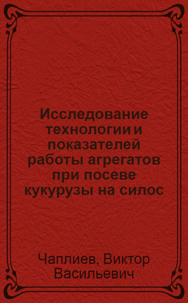 Исследование технологии и показателей работы агрегатов при посеве кукурузы на силос : (В условиях Предбайкалья) : Автореф. дис. на соиск. учен. степени канд. техн. наук : (05.20.03)