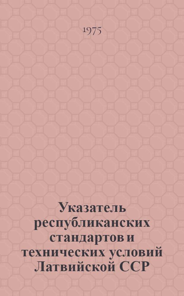Указатель республиканских стандартов и технических условий Латвийской ССР : (По состоянию на 1/I 1975 г.)