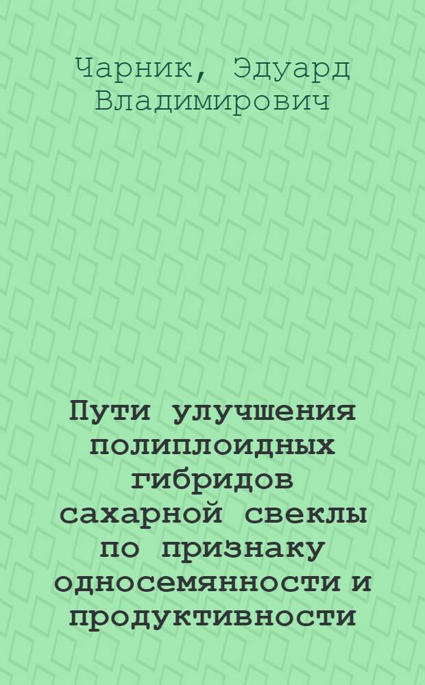 Пути улучшения полиплоидных гибридов сахарной свеклы по признаку односемянности и продуктивности : Автореф. дис. на соиск. учен. степени канд. с.-х. наук : (06.01.05)