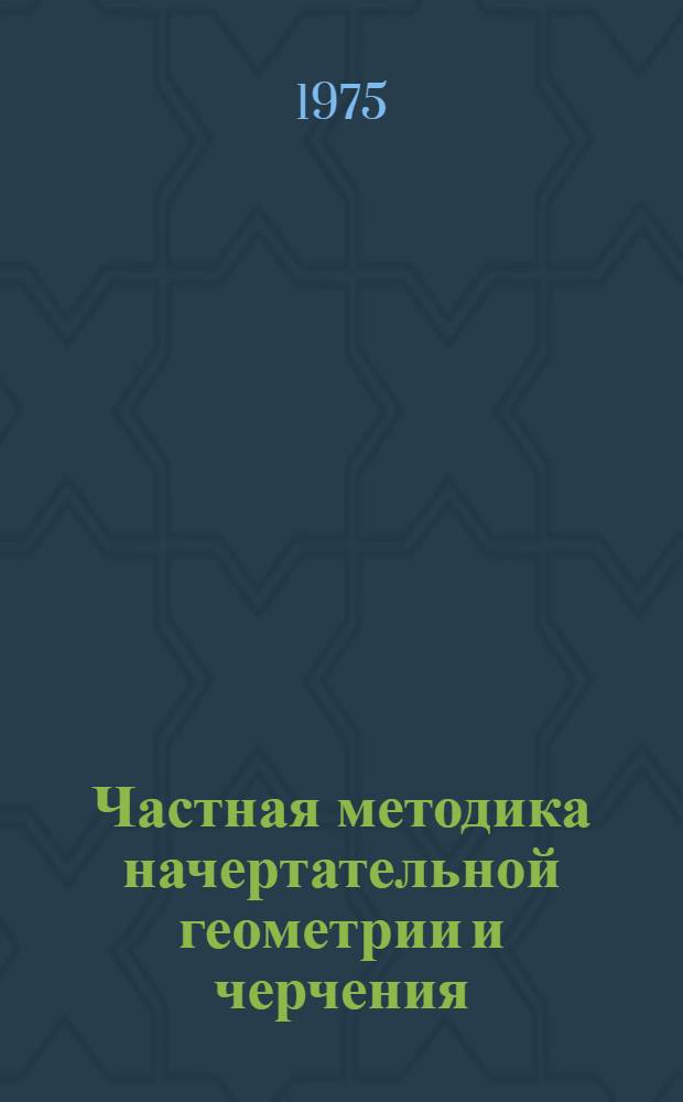 Частная методика начертательной геометрии и черчения : Учеб. пособие