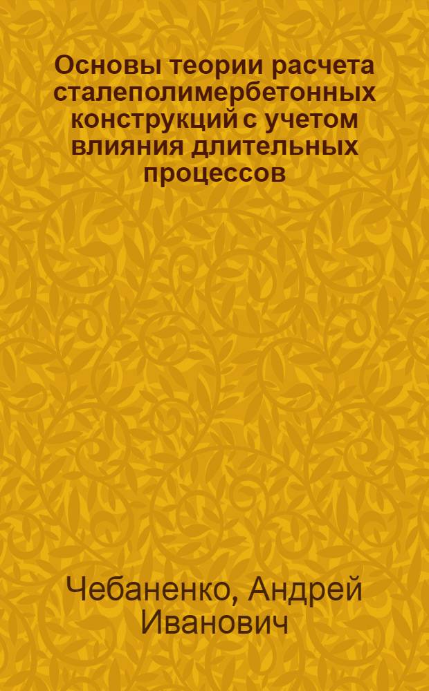 Основы теории расчета сталеполимербетонных конструкций с учетом влияния длительных процессов : Автореф. дис. на соиск. учен. степени д-ра техн. наук : (05.23.01)