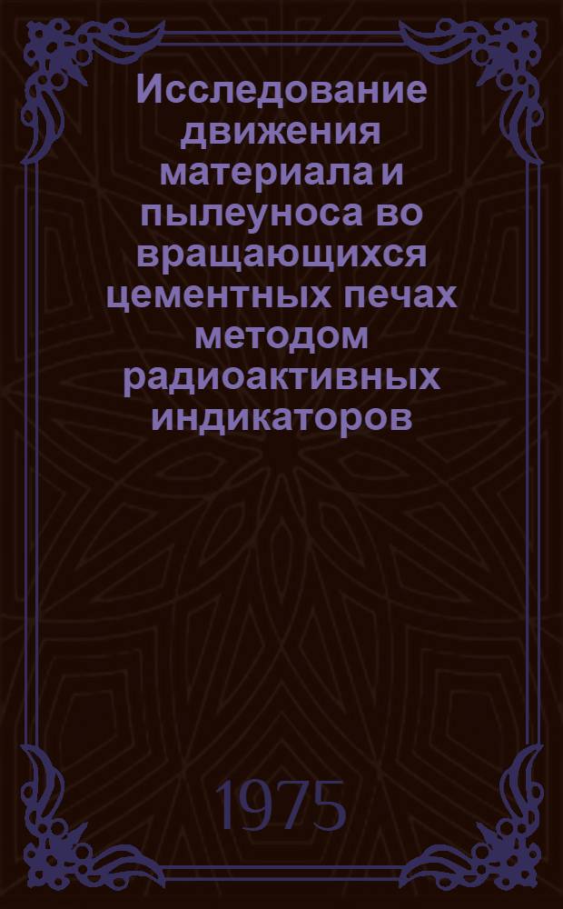 Исследование движения материала и пылеуноса во вращающихся цементных печах методом радиоактивных индикаторов : Автореф. дис. на соиск. учен. степени канд. техн. наук : (05.17.11)