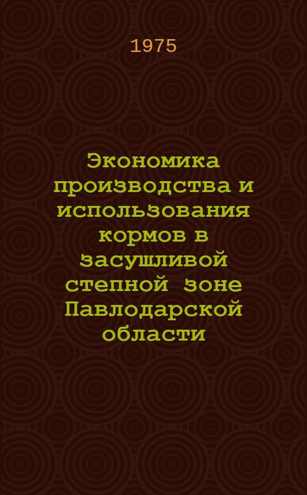 Экономика производства и использования кормов в засушливой степной зоне Павлодарской области : Автореф. дис. на соиск. учен. степени канд. экон. наук