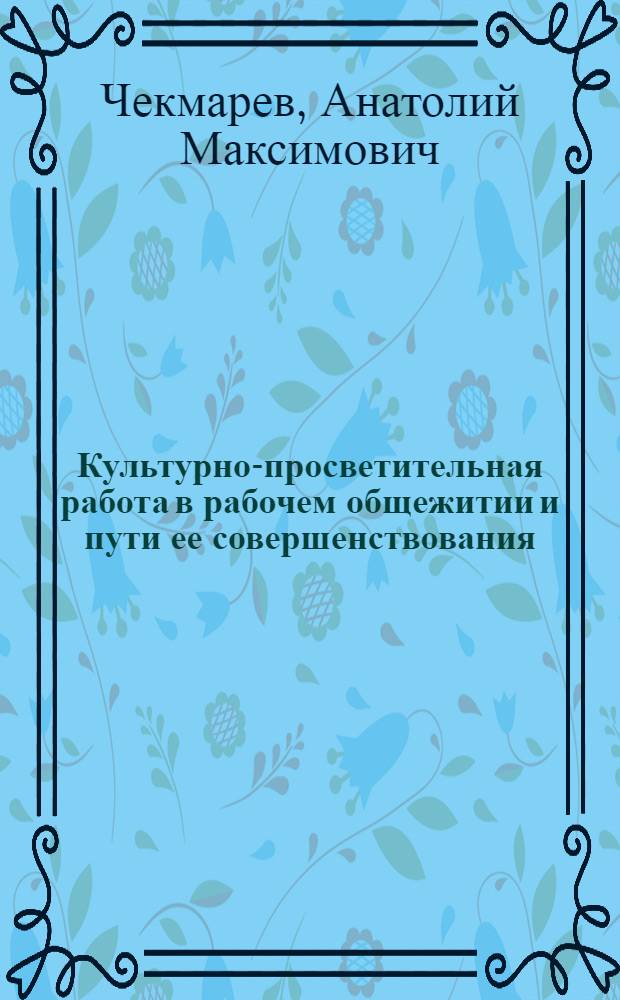 Культурно-просветительная работа в рабочем общежитии и пути ее совершенствования : Автореф. дис. на соиск. учен. степени канд. пед. наук : (13.00.05)