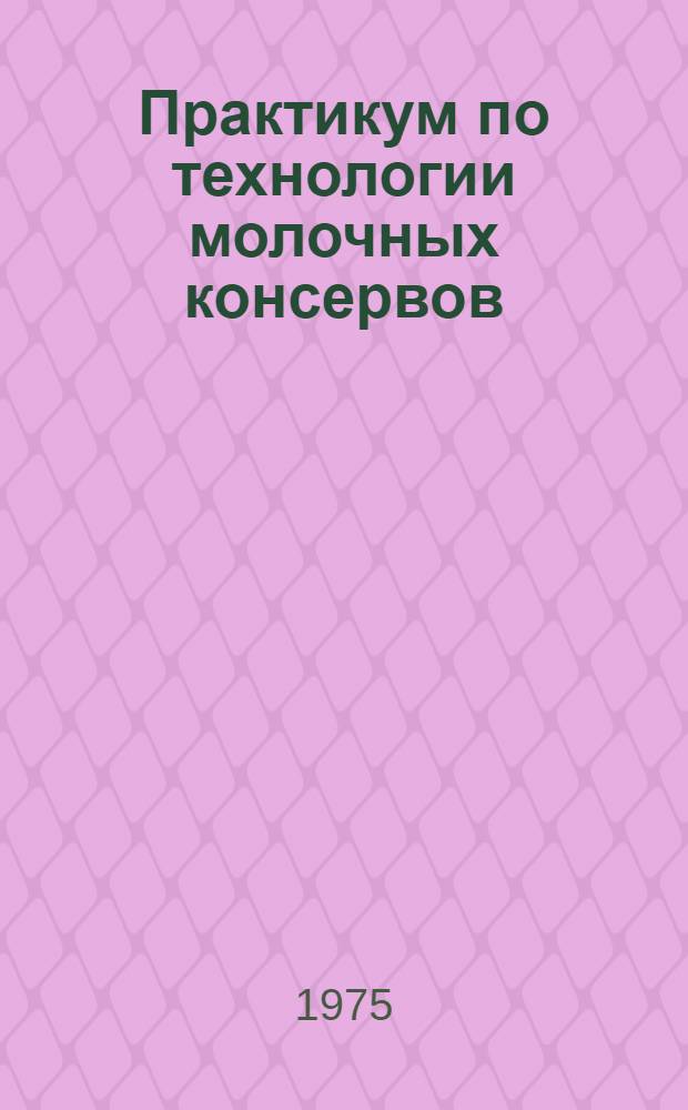 Практикум по технологии молочных консервов : Учеб. пособие по специальности 1017