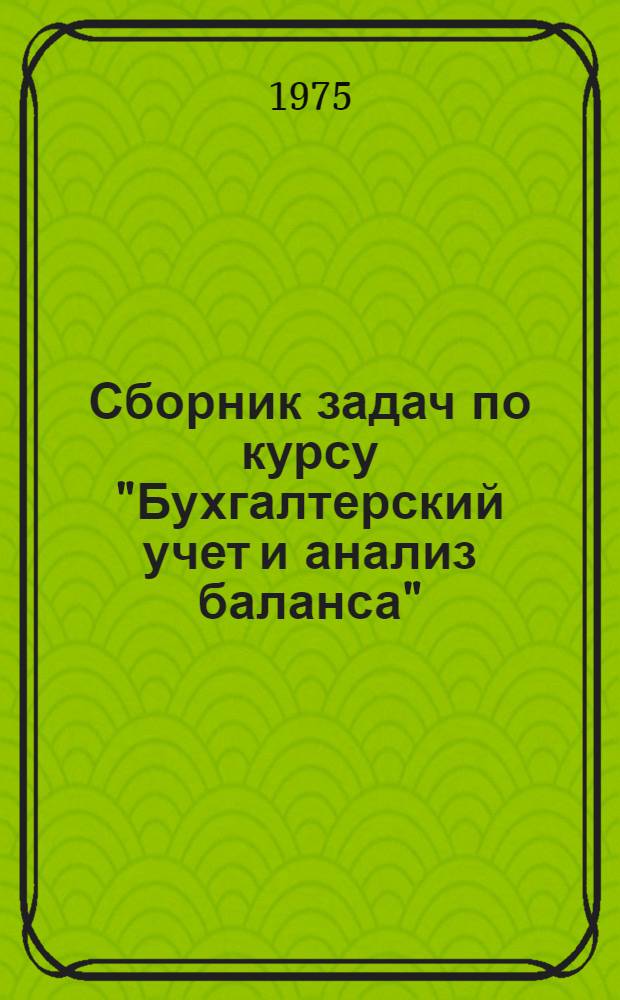 Сборник задач по курсу "Бухгалтерский учет и анализ баланса" : Для студентов дневного и вечернего отд-ний специальностей: "Экономика и организация автомоб. транспорта"-1725, "Экономика и организация воздуш. транспорта"-1726 : Учеб. пособие