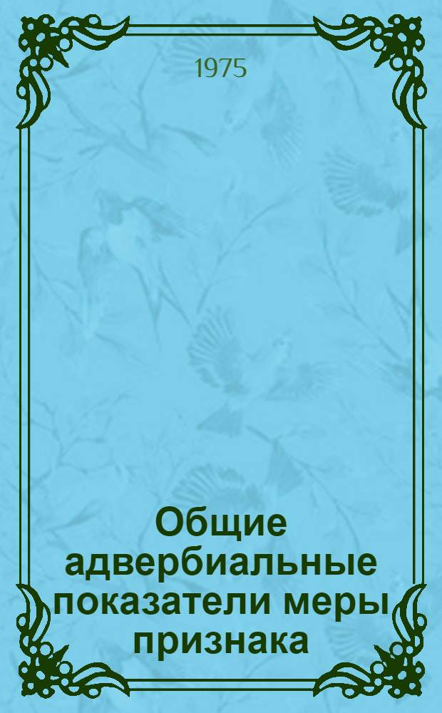 Общие адвербиальные показатели меры признака : (В соврем. рус. лит. яз.) : Автореф. дис. на соиск. учен. степени канд. филол. наук : (10.02.01)