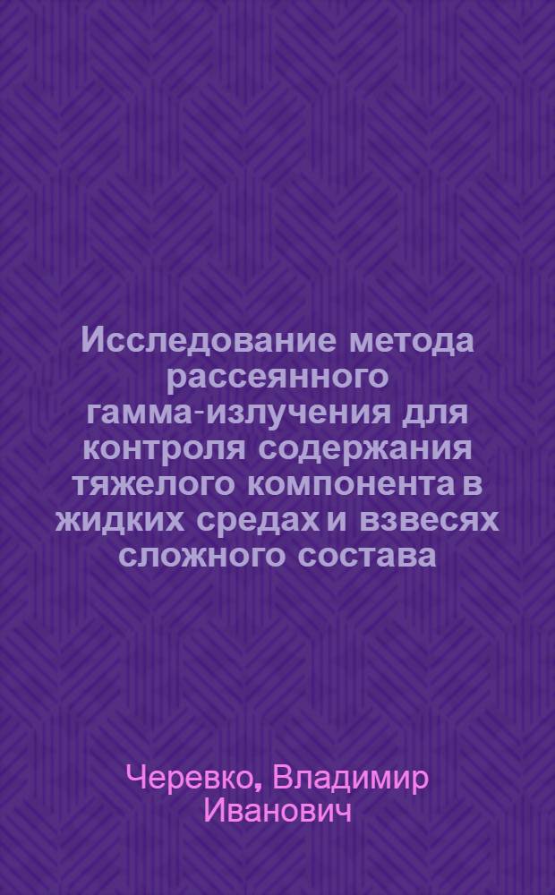 Исследование метода рассеянного гамма-излучения для контроля содержания тяжелого компонента в жидких средах и взвесях сложного состава : Автореф. дис. на соиск. учен. степени канд. физ.-мат. наук : (01.04.16)