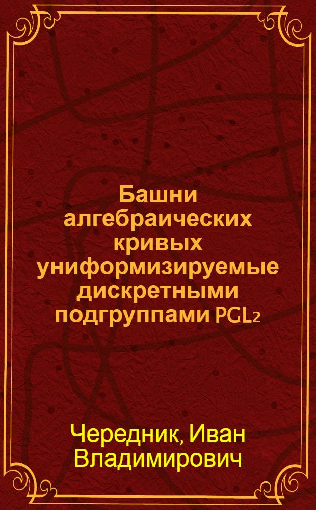 Башни алгебраических кривых униформизируемые дискретными подгруппами PGL₂(Kw)xE : Автореф. дис. на соиск. учен. степени канд. физ.-мат. наук : (01.01.03)