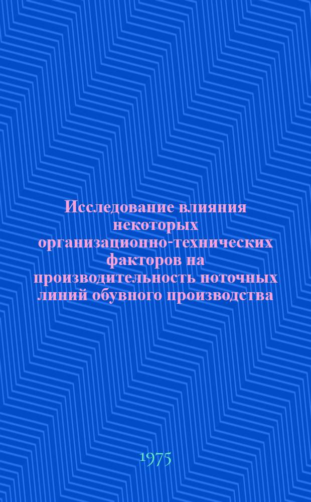 Исследование влияния некоторых организационно-технических факторов на производительность поточных линий обувного производства : Автореф. дис. на соиск. учен. степени д-ра техн. наук : (08.00.05)