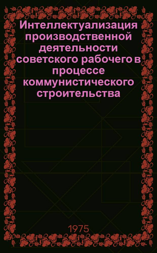 Интеллектуализация производственной деятельности советского рабочего в процессе коммунистического строительства : (На материалах пром-сти БССР) : Автореф. дис. на соиск. учен. степени канд. филос. наук : (09.00.02)