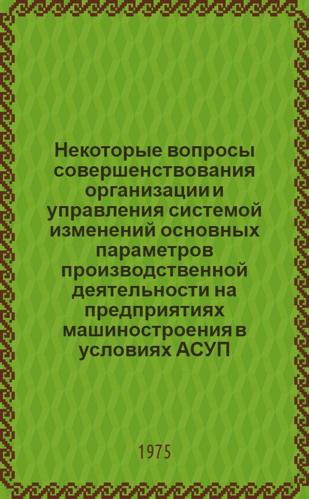 Некоторые вопросы совершенствования организации и управления системой изменений основных параметров производственной деятельности на предприятиях машиностроения в условиях АСУП : Автореф. дис. на соиск. учен. степени канд. экон. наук : (08.00.13)