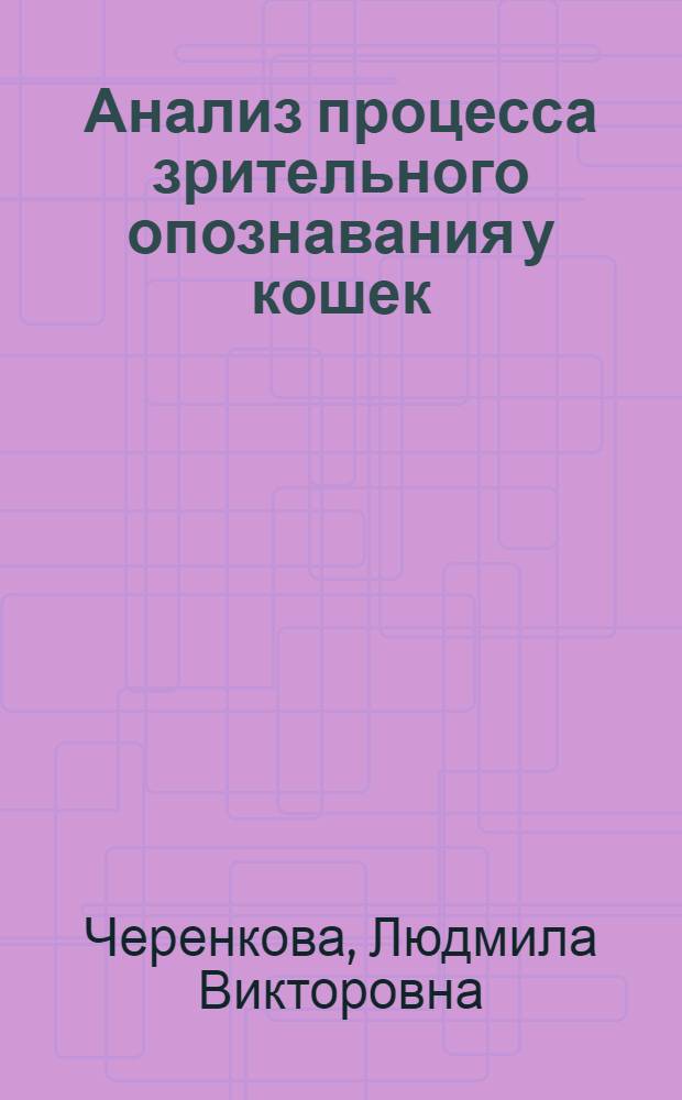 Анализ процесса зрительного опознавания у кошек : Автореф. дис. на соиск. учен. степени канд. биол. наук : (03.00.13)