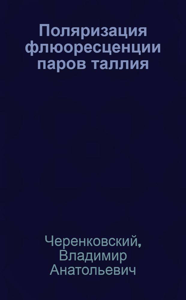 Поляризация флюоресценции паров таллия : Автореф. дис. на соиск. учен. степени канд. физ.-мат. наук : (01.04.05)