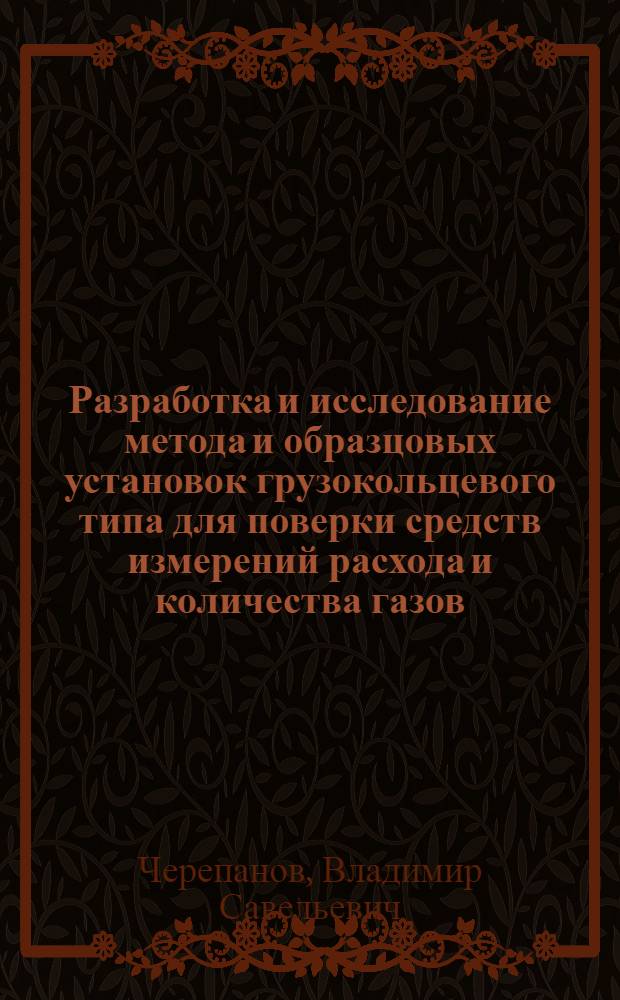 Разработка и исследование метода и образцовых установок грузокольцевого типа для поверки средств измерений расхода и количества газов : Автореф. дис. на соиск. учен. степени канд. техн. наук : (05.11.01)