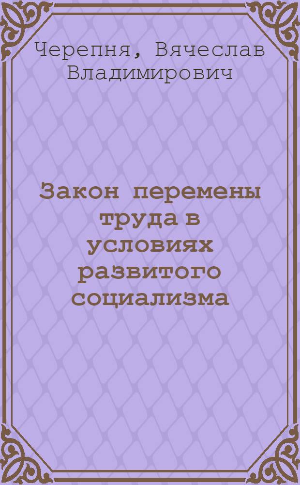 Закон перемены труда в условиях развитого социализма : Автореф. дис. на соиск. учен. степени канд. экон. наук : (08.00.01)