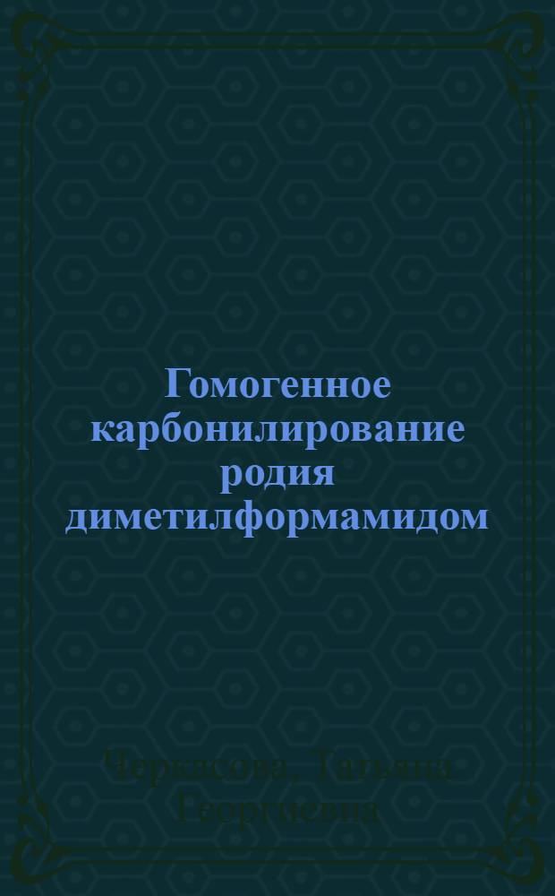 Гомогенное карбонилирование родия диметилформамидом : Некоторые реакции карбониальных комплексов родия (I) : Автореф. дис. на соиск. учен. степени канд. хим. наук : (02.00.01)