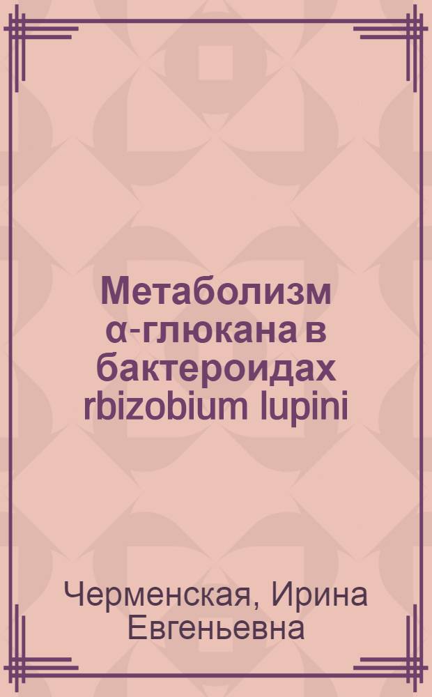 Метаболизм α-глюкана в бактероидах rbizobium lupini : Автореф. дис. на соискание учен. степени к. б. н