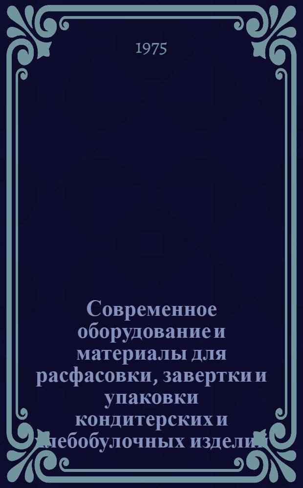 Современное оборудование и материалы для расфасовки, завертки и упаковки кондитерских и хлебобулочных изделий : Реф. обзор
