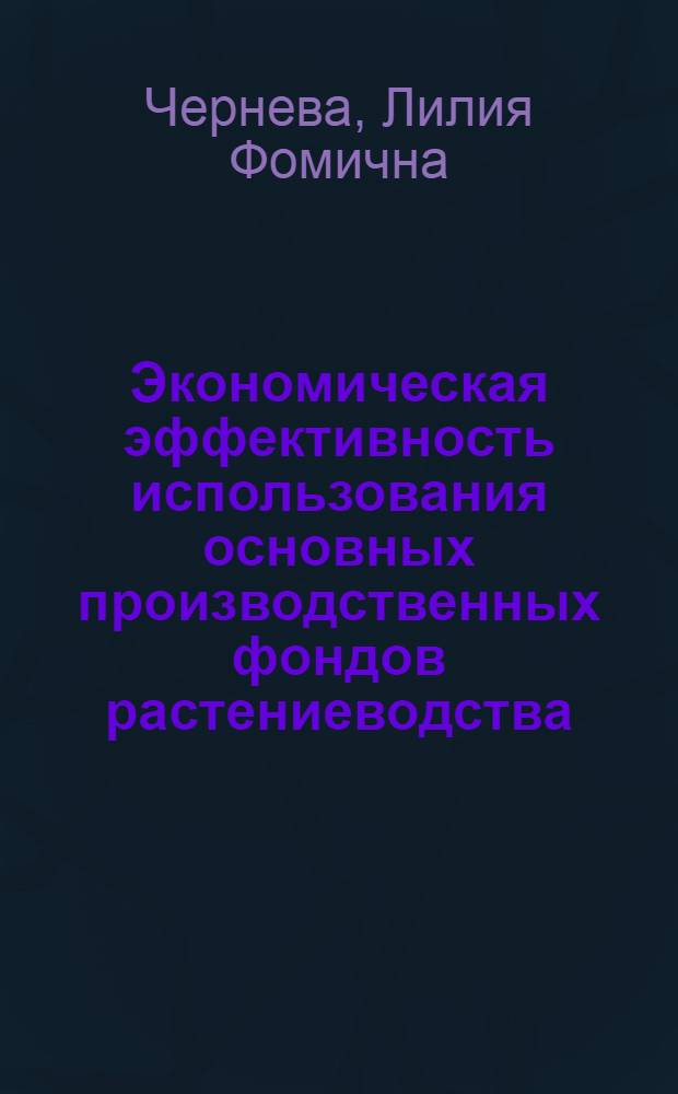 Экономическая эффективность использования основных производственных фондов растениеводства : (На примере колхозов Курган. обл.) : Автореф. дис. на соиск. учен. степени канд. экон. наук : (08.00.05)