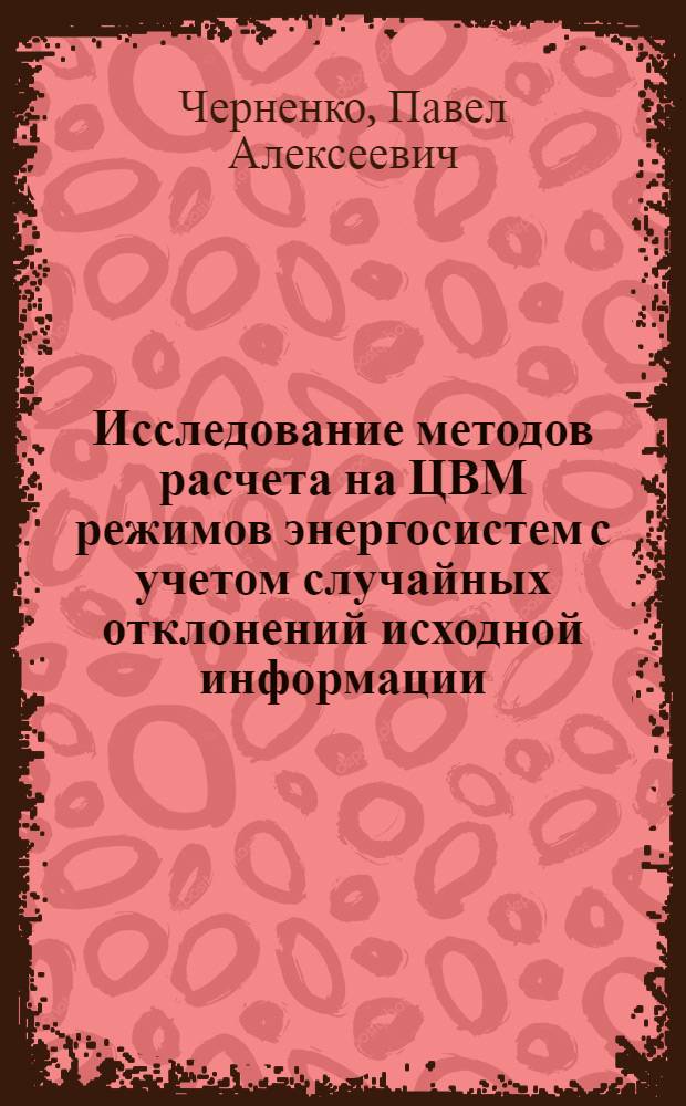 Исследование методов расчета на ЦВМ режимов энергосистем с учетом случайных отклонений исходной информации : Автореф. дис. на соиск. учен. степени канд. техн. наук : (05.14.06)